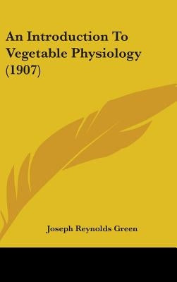 An Introduction To Vegetable Physiology (1907) by Green, Joseph Reynolds