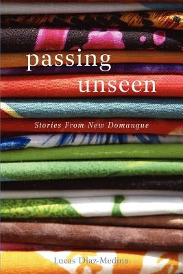 Passing Unseen: Stories from New Domangue by Daz-Medina, Lucas