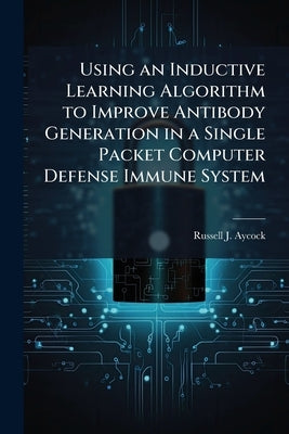 Using an Inductive Learning Algorithm to Improve Antibody Generation in a Single Packet Computer Defense Immune System by Aycock, Russell J.