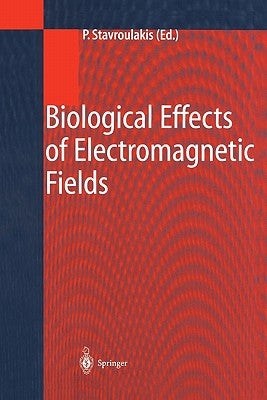 Biological Effects of Electromagnetic Fields: Mechanisms, Modeling, Biological Effects, Therapeutic Effects, International Standards, Exposure Criteri by Stavroulakis, Peter