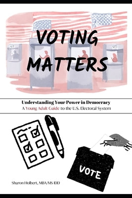 Voting Matters - Understanding Your Power in Democracy: A Young Adult Guide to the U.S. Electoral System by Holbert, Sharon F.