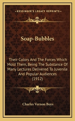 Soap-Bubbles: Their Colors And The Forces Which Mold Them, Being The Substance Of Many Lectures Delivered To Juvenile And Popular Audiences (1912) by Boys, Charles Vernon
