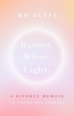 Radiant.White.Light.: A Divorce Memoir in Poems and Stories by Duffy Cobb, Mo