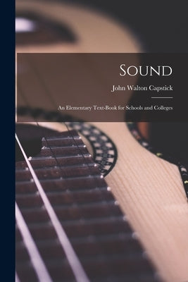 Sound: an Elementary Text-book for Schools and Colleges by Capstick, John Walton 1858-