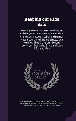 Keeping our Kids Safe: Hearing Before the Subcommittee on Children, Family, Drugs and Alcoholism of the Committee on Labor and Human Resource by United States Congress Senate Committ