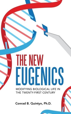 The New Eugenics: Modifying Biological Life in the Twenty-First Century by Quintyn, Conrad B.