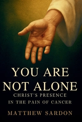 You Are Not Alone: Christ's Presence in the Pain of Cancer by Sardon, Matthew