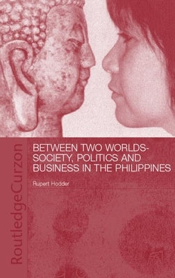 Between Two Worlds: Society, Politics, and Business in the Philippines by Hodder, Rupert