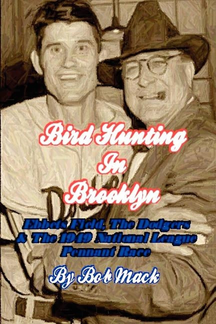 Bird Hunting In Brooklyn: Ebbets Field, The Dodgers & The 1949 National League Pennant Race by Mack, Bob