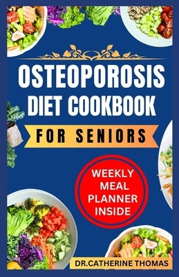 Osteoporosis Diet Cookbook for Seniors: Nutrient-dense and Calcium-rich recipes guide for healthy bones by Thomas, Catherine