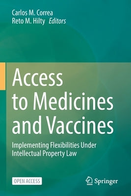 Access to Medicines and Vaccines: Implementing Flexibilities Under Intellectual Property Law by Correa, Carlos M.