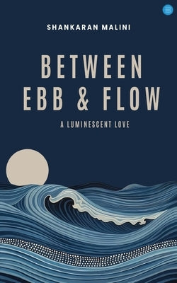 Between Ebb & Flow: A Luminescent Love by Malini, Shankaran
