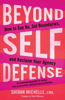 Beyond Self-Defense: How to Say No, Set Boundaries, and Reclaim Your Agency--An Empowering Guide to Safety, Risk Assessment, and Personal P by Shihan, Michelle