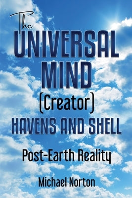 The Universal Mind (Creator) Havens and Shell: Post-Earth Reality by Norton, Michael
