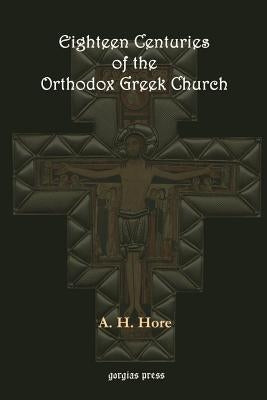 Eighteen Centuries of the Orthodox Greek Church by Hore, A. H.