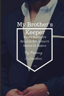My Brother's Keeper: Blood Makes Us Related But Loyalty Makes Us Family by Smothers, Brittany E.