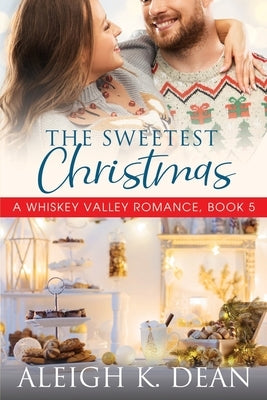 The Sweetest Christmas: A Whiskey Valley Romance, Book 5 by Dean, Aleigh K.