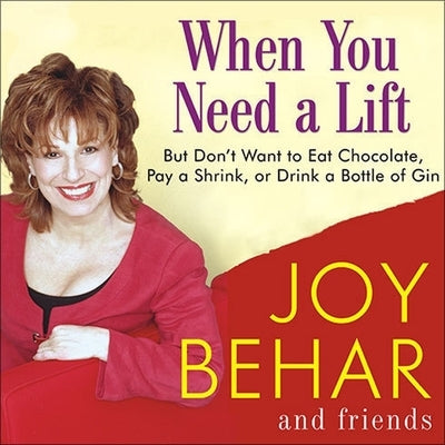 When You Need a Lift: But Don't Want to Eat Chocolate, Pay a Shrink, or Drink a Bottle of Gin by Behar, Joy