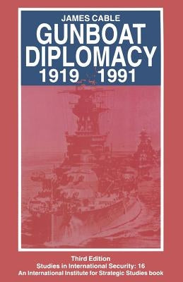 Gunboat Diplomacy 1919-1991: Political Applications of Limited Naval Force by Cable, James