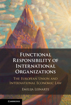 Functional Responsibility of International Organisations: The European Union and International Economic Law by Leinarte, Emilija