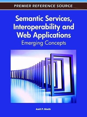 Semantic Services, Interoperability and Web Applications: Emerging Concepts by Sheth, Amit