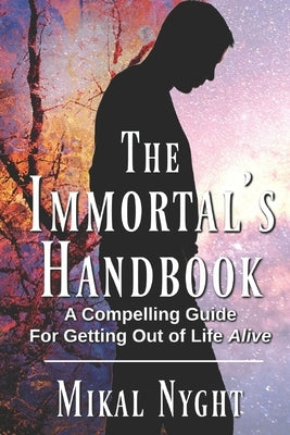 The Immortal's Handbook: A Compelling Guide For Getting Out of Life Alive by Nyght, Mikal