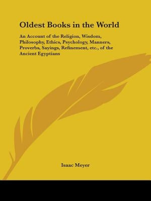 Oldest Books in the World: An Account of the Religion, Wisdom, Philosophy, Ethics, Psychology, Manners, Proverbs, Sayings, Refinement, Etc., of T by Meyer, Isaac