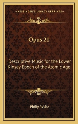 Opus 21: Descriptive Music for the Lower Kinsey Epoch of the Atomic Age by Wylie, Philip