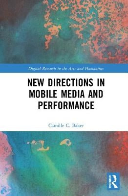 New Directions in Mobile Media and Performance by Baker, Camille