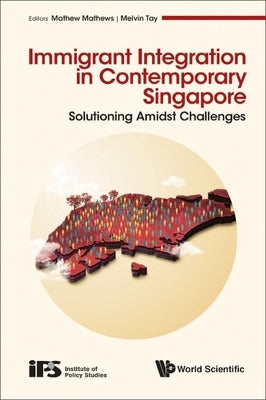 Immigrant Integration in Contemporary Singapore: Solutioning Amidst Challenges by Mathew, Mathews