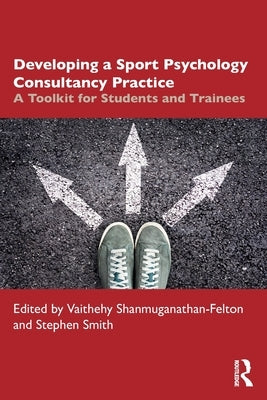 Developing a Sport Psychology Consultancy Practice: A Toolkit for Students and Trainees by Shanmuganathan-Felton, Vaithehy