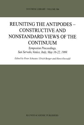 Reuniting the Antipodes - Constructive and Nonstandard Views of the Continuum: Symposium Proceedings, San Servolo, Venice, Italy, May 16-22, 1999 by Schuster, Peter