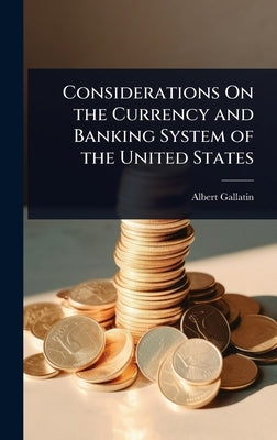 Considerations On the Currency and Banking System of the United States by Gallatin, Albert