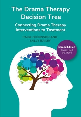 The Drama Therapy Decision Tree, 2nd Edition: Connecting Drama Therapy Interventions to Treatment by Dickinson, Paige