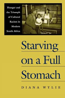 Starving on a Full Stomach Starving on a Full Stomach: Hunger and the Triumph of Cultural Racism in Modern South Afhunger and the Triumph of Cultural by Wylie, Diana