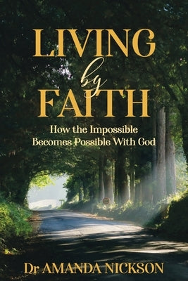 Living By Faith: How the Impossible Becomes Possible With God by Nickson, Amanda