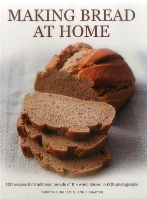 Making Bread at Home: 100 Recipes for Traditional Breads of the World Shown in 600 Photographs by Ingram, Christine
