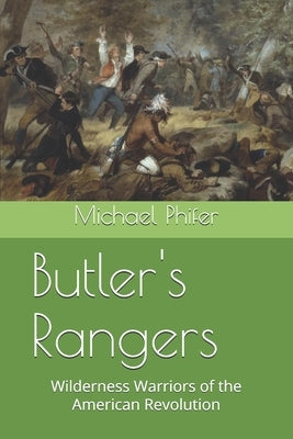 Butler's Rangers: Wilderness Warriors of the American Revolution by Phifer, Michael