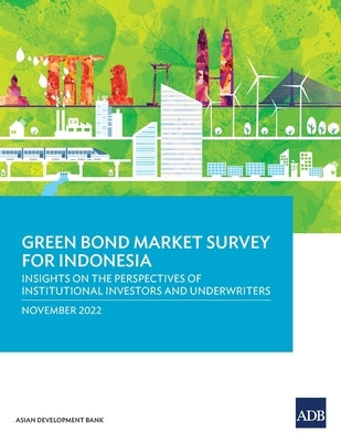 Green Bond Market Survey for Indonesia: Insights on the Perspectives of Institutional Investors and Underwriters by Asian Development Bank