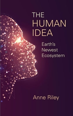 The Human Idea: Earth's Newest Ecosystem by Riley, Anne
