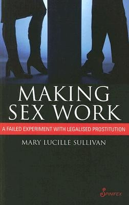 Making Sex Work: A Failed Experiment with Legalised Prostitution by Sullivan, Mary Lucille