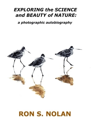 EXPLORING the SCIENCE and BEAUTY of NATURE: a photographic autobiography by Nolan, Ron S.