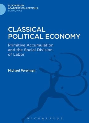 Classical Political Economy: Primitive Accumulation and the Social Division of Labor by Perelman, Michael