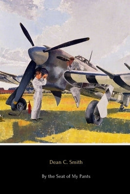By the Seat of My Pants: A Pilot's Progress from 1917 to 1930 by Smith, Dean C.