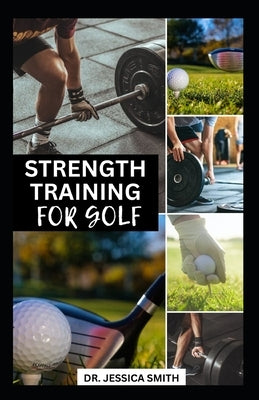 Strenght Training for Golf: The Complete Guide to Build & Improve Endurance, Strength, Flexibility and Power by Smith, Jessica