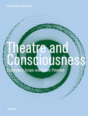 Theatre and Consciousness: Explanatory Scope and Future Potential by Meyer-Dinkgräfe, Daniel