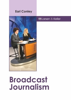 Broadcast Journalism by Conley, Earl