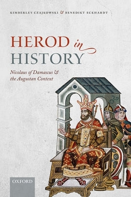 Herod in History: Nicolaus of Damascus and the Augustan Context by Czajkowski, Kimberley
