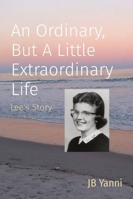 An Ordinary, But A Little Extraordinary Life: Lee's Story by Yanni, Jb