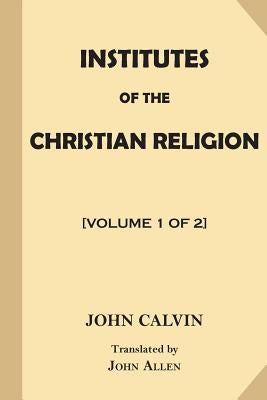 Institutes of the Christian Religion [Volume 1 of 2] by Allen, John